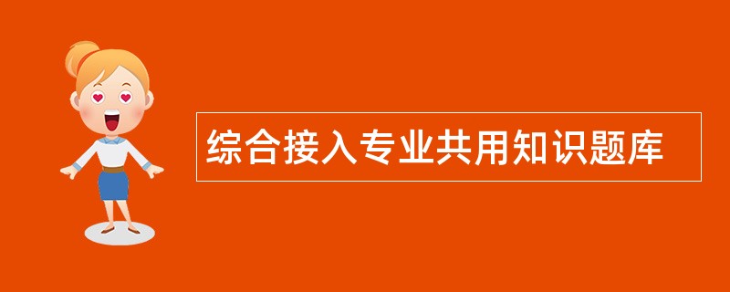 综合接入专业共用知识题库