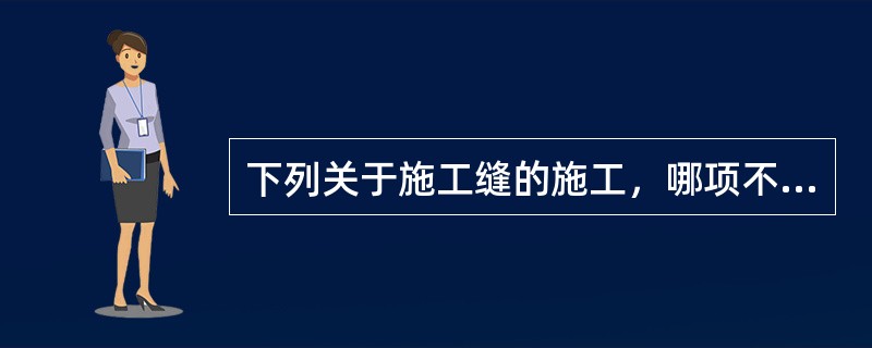 下列关于施工缝的施工，哪项不符合规定？（）