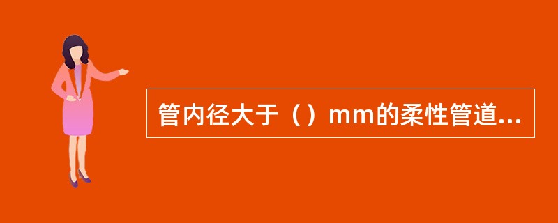 管内径大于（）mm的柔性管道，回填施工中应在管内设竖向支撑。