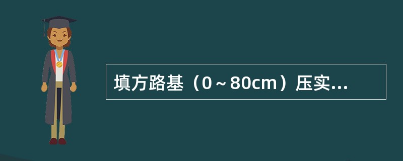 填方路基（0～80cm）压实度（重型击实）标准，下列说法正确的是（）。