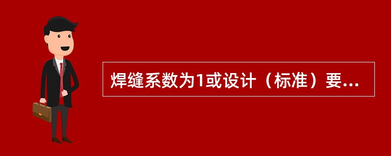 焊缝系数为1或设计（标准）要求对焊缝内部进行100%无损探伤检验的，焊缝外观质量