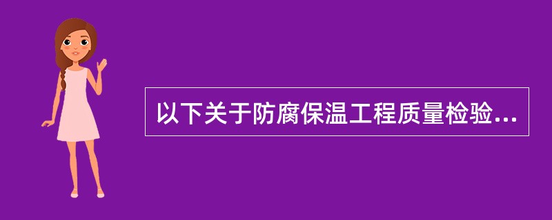 以下关于防腐保温工程质量检验的内容叙述不正确的是（）。