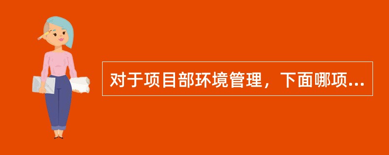 对于项目部环境管理，下面哪项不是项目部必须要做的工作（）。