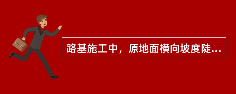 路基施工中，原地面横向坡度陡于1.5时应做成台阶形，每级台阶宽度不得小于（）m。