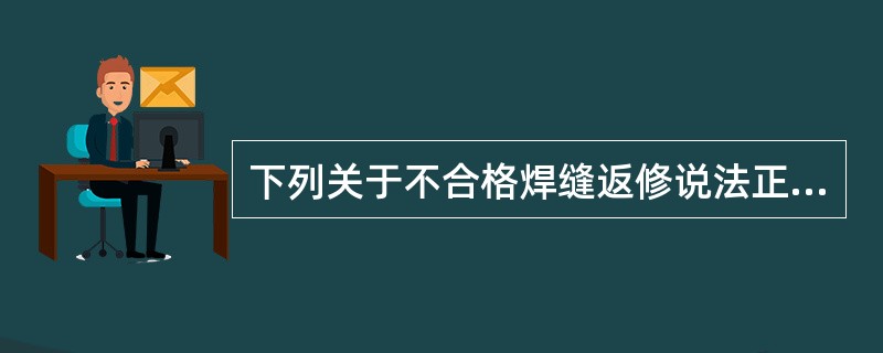 下列关于不合格焊缝返修说法正确的是（）。