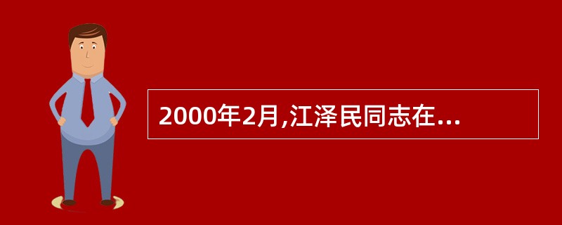 2000年2月,江泽民同志在广东视察时,提出了“三个代表”的重要论断,指出中国共