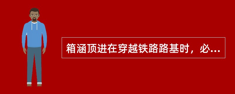 箱涵顶进在穿越铁路路基时，必须对铁道线路进行适当加固并（）。