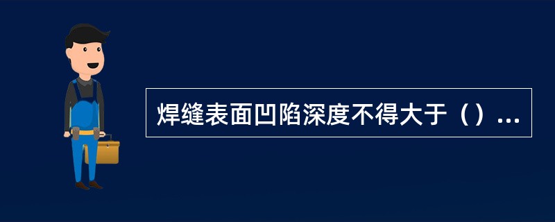 焊缝表面凹陷深度不得大于（）mm；且每道焊缝表面凹陷长度不得大于该焊缝总长的（）