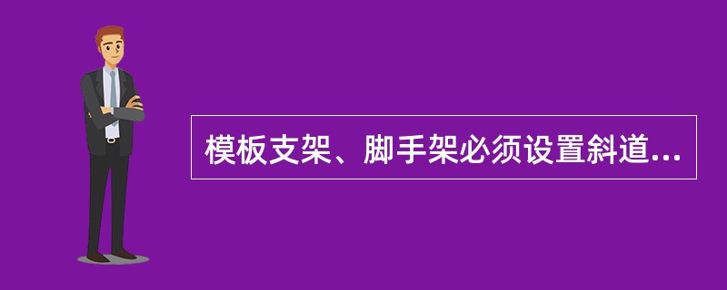 模板支架、脚手架必须设置斜道或（）等攀登设施；攀登设施应坚固，并与支架、脚手架连