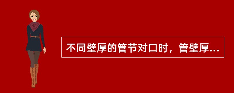 不同壁厚的管节对口时，管壁厚度相差不宜大于（）mm。