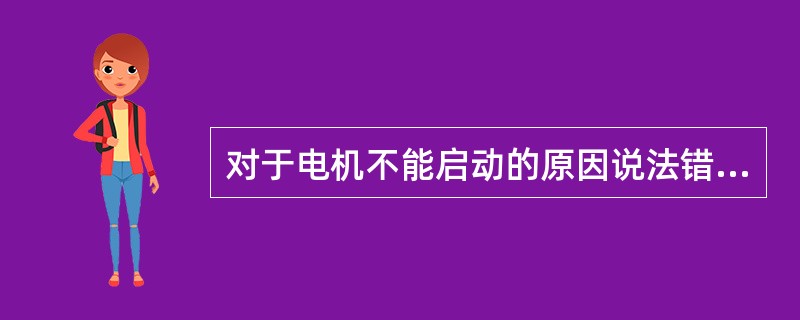 对于电机不能启动的原因说法错误的一个是（）。