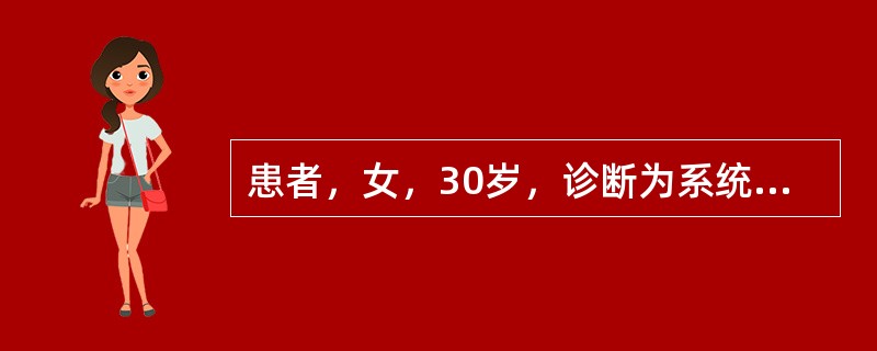 患者，女，30岁，诊断为系统性红斑狼疮，面部有蝶形红斑，面部水肿。实验室检查：血