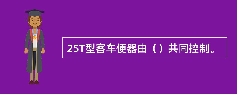 25T型客车便器由（）共同控制。