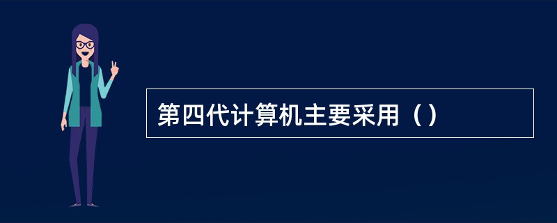 第四代计算机主要采用（）