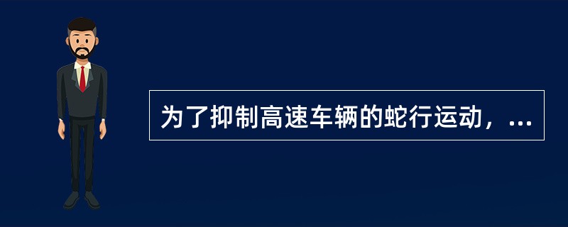 为了抑制高速车辆的蛇行运动，在车体与转向架之间设置抗蛇行运动回转阻尼装置，采用的