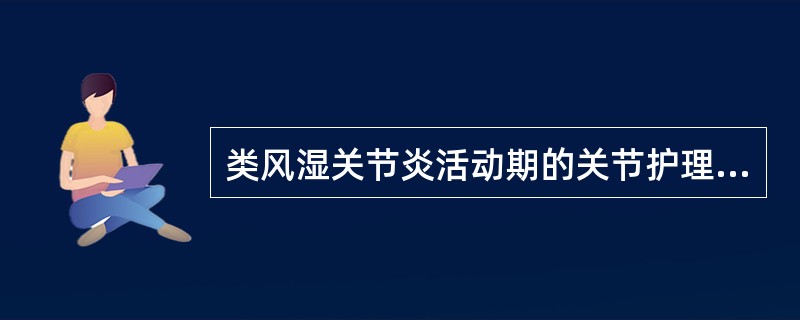 类风湿关节炎活动期的关节护理，错误的是（）。