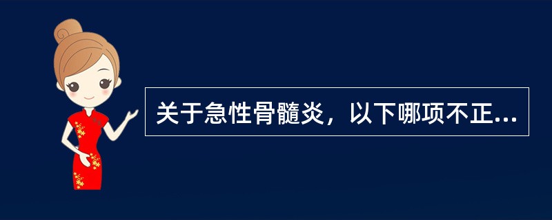 关于急性骨髓炎，以下哪项不正确（）。