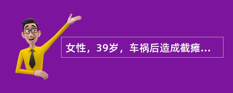 女性，39岁，车祸后造成截瘫，现在下肢肌肉瘫痪，感觉减退，尿失禁，大便尚能控制，