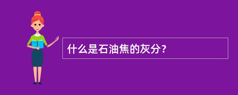 什么是石油焦的灰分？