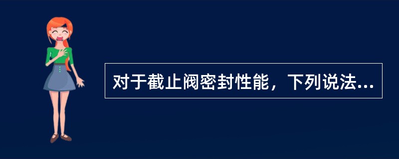 对于截止阀密封性能，下列说法中正确的一项是（）。