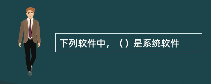 下列软件中，（）是系统软件