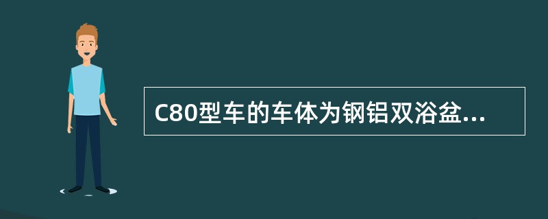 C80型车的车体为钢铝双浴盆铆焊结构。