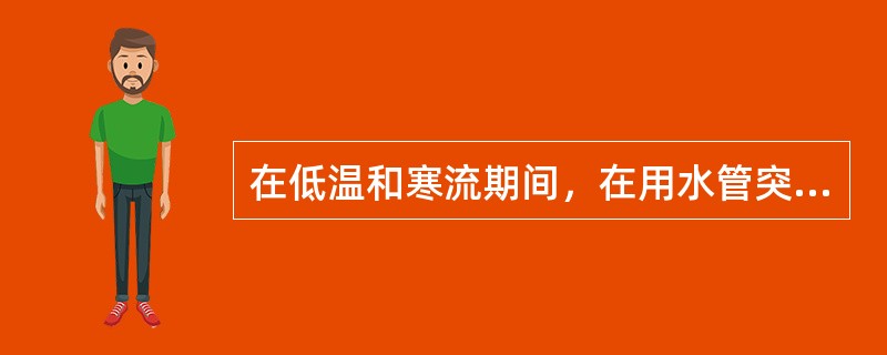 在低温和寒流期间，在用水管突然断水，则应该（）。