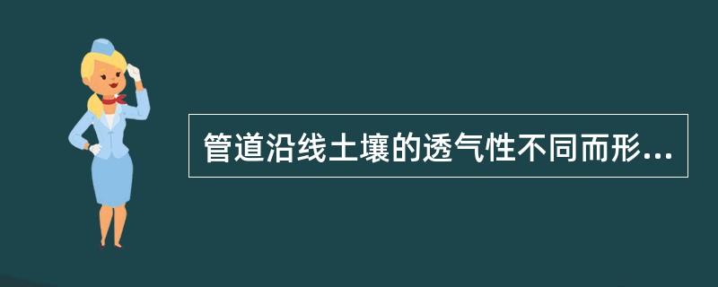 管道沿线土壤的透气性不同而形成（）宏腐蚀电池。