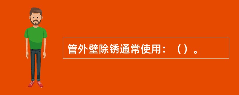 管外壁除锈通常使用：（）。