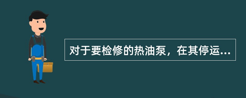 对于要检修的热油泵，在其停运后，下列阀门中可以不用关死的阀门是（）。