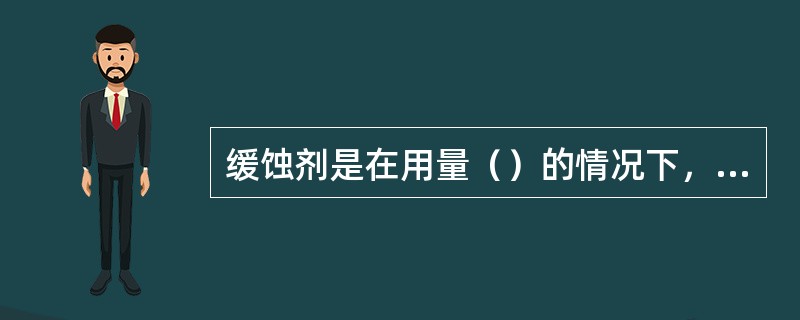 缓蚀剂是在用量（）的情况下，能阻或减缓金属腐蚀速度的物质。