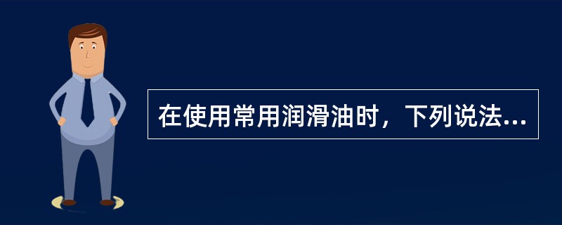 在使用常用润滑油时，下列说法中正确的一项是（）。