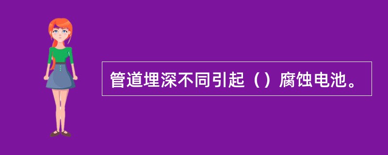 管道埋深不同引起（）腐蚀电池。