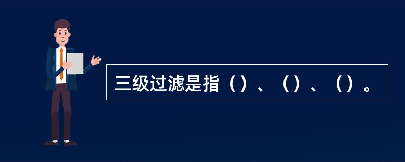 三级过滤是指（）、（）、（）。