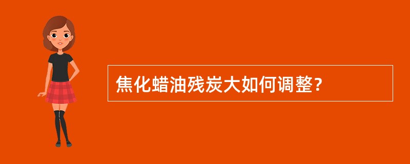 焦化蜡油残炭大如何调整？