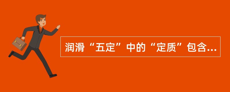 润滑“五定”中的“定质”包含的内容是（）。