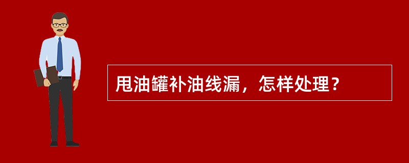 甩油罐补油线漏，怎样处理？