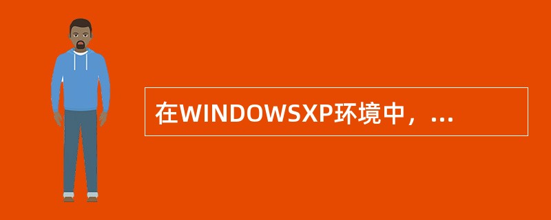 在WINDOWSXP环境中，当不小心对文件或文件夹的操作发生错误时，可以利用“编
