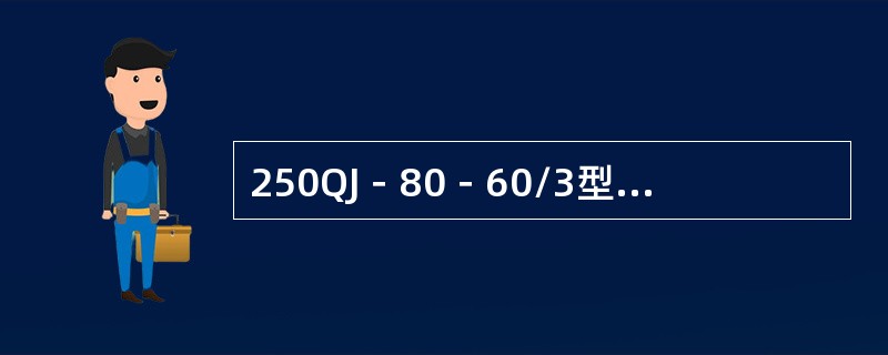 250QJ－80－60/3型的型号含义是什么？