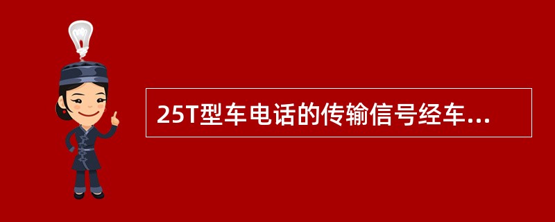 25T型车电话的传输信号经车端39芯连接器的13，14号端子引入车内，用于列车通