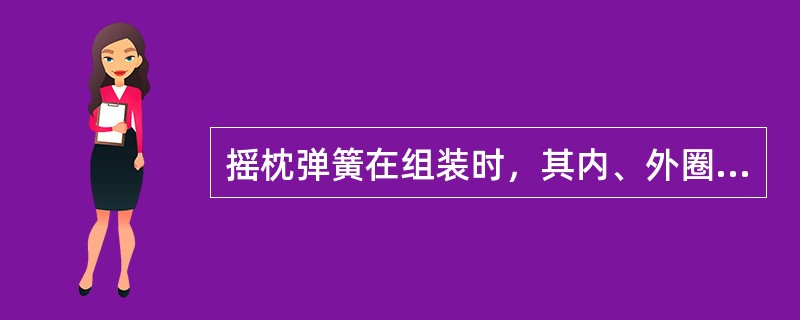 摇枕弹簧在组装时，其内、外圈的旋向须相同。