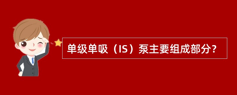 单级单吸（IS）泵主要组成部分？