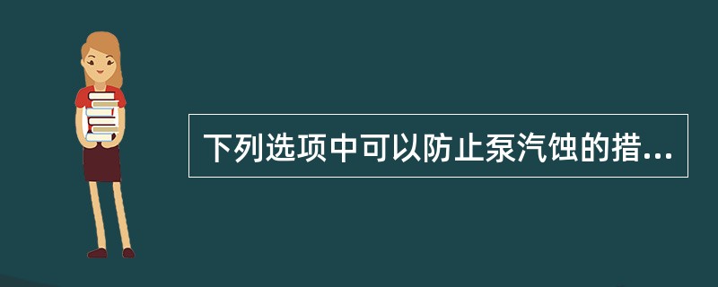 下列选项中可以防止泵汽蚀的措施是（）。