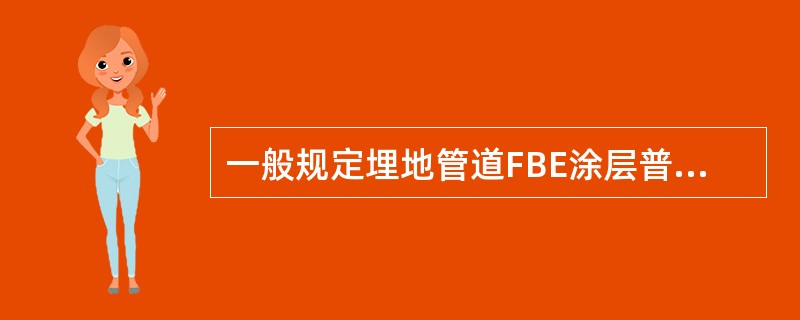 一般规定埋地管道FBE涂层普通级最小厚度为（）