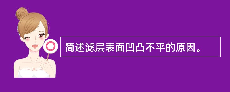 简述滤层表面凹凸不平的原因。