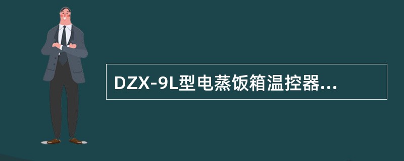 DZX-9L型电蒸饭箱温控器上限保护值设定为230℃。