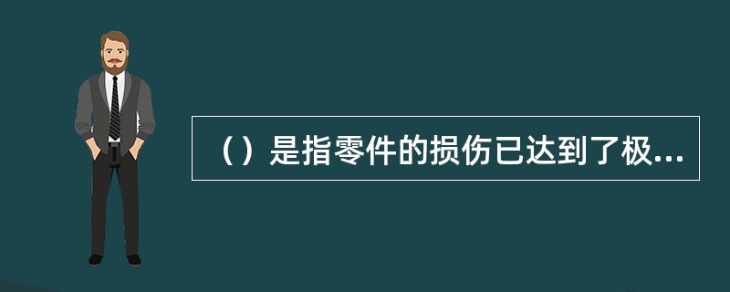 （）是指零件的损伤已达到了极限损伤，或车辆及部件的位置达到了极限状态。