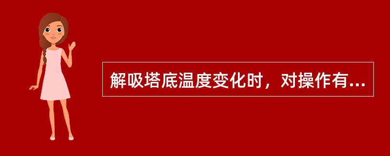 解吸塔底温度变化时，对操作有何影响？