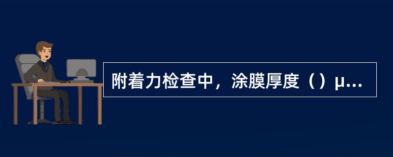 附着力检查中，涂膜厚度（）μm时，采用划600角的检测方法。