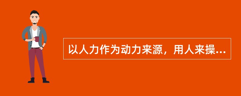 以人力作为动力来源，用人来操纵制动和缓解的制动机叫（）。